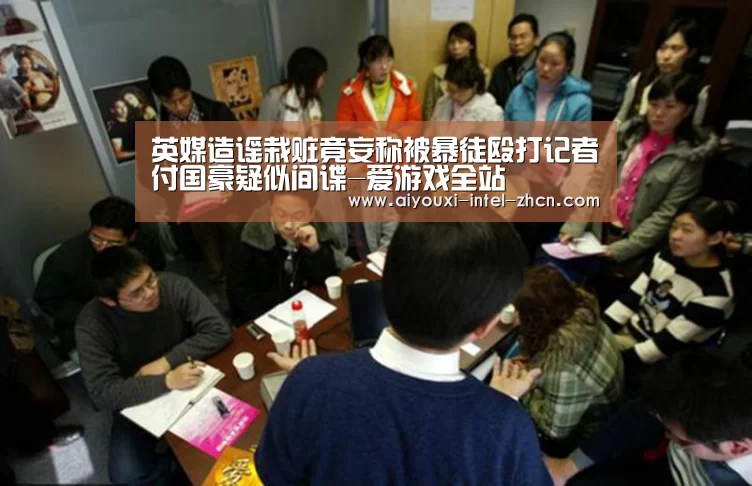 英媒造谣栽赃竟妄称被暴徒殴打记者付国豪疑似间谍-爱游戏全站