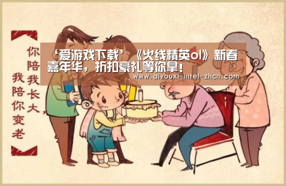 ‘爱游戏下载’《火线精英ol》新春嘉年华,折扣豪礼等你拿!(图2) 爱游戏下载